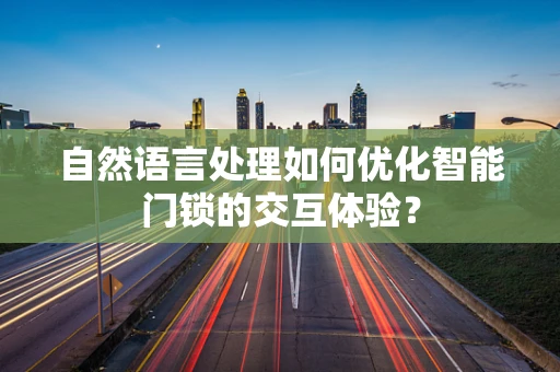自然语言处理如何优化智能门锁的交互体验？