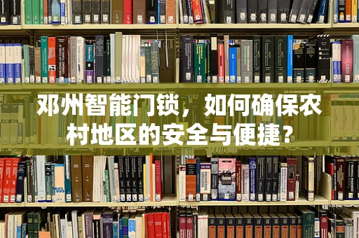 邓州智能门锁，如何确保农村地区的安全与便捷？