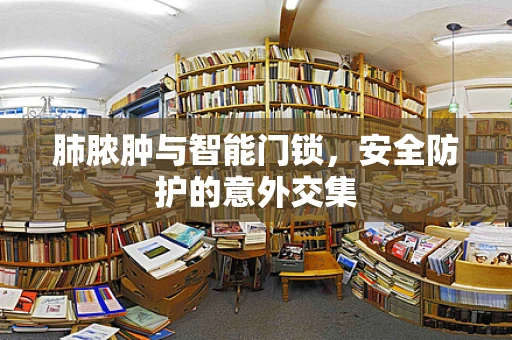 肺脓肿与智能门锁，安全防护的意外交集