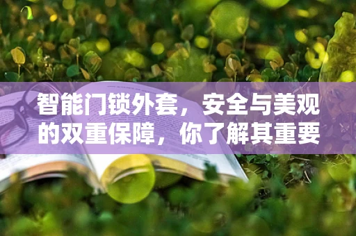 智能门锁外套，安全与美观的双重保障，你了解其重要性吗？