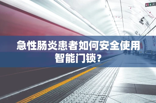 急性肠炎患者如何安全使用智能门锁？