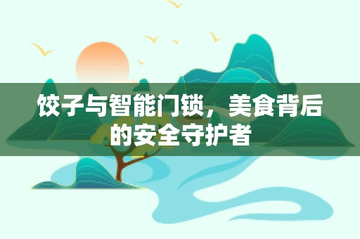 饺子与智能门锁，美食背后的安全守护者