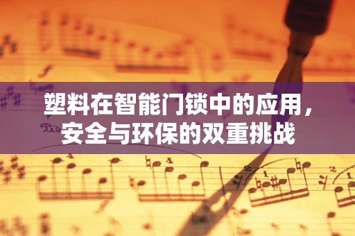 塑料在智能门锁中的应用，安全与环保的双重挑战