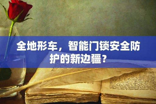 全地形车，智能门锁安全防护的新边疆？