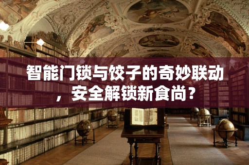 智能门锁与饺子的奇妙联动，安全解锁新食尚？