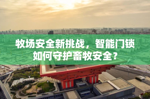 牧场安全新挑战，智能门锁如何守护畜牧安全？