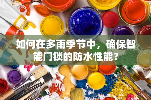 如何在多雨季节中，确保智能门锁的防水性能？