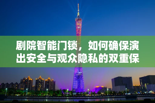 剧院智能门锁，如何确保演出安全与观众隐私的双重保障？