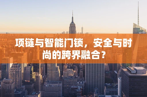 项链与智能门锁，安全与时尚的跨界融合？