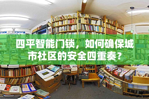 四平智能门锁，如何确保城市社区的安全四重奏？