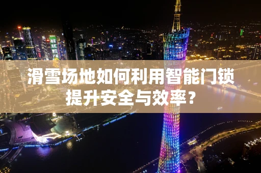 滑雪场地如何利用智能门锁提升安全与效率？
