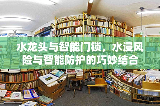 水龙头与智能门锁，水浸风险与智能防护的巧妙结合
