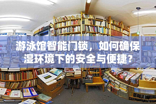 游泳馆智能门锁，如何确保湿环境下的安全与便捷？