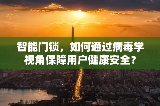 智能门锁，如何通过病毒学视角保障用户健康安全？