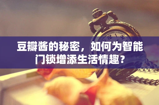 豆瓣酱的秘密，如何为智能门锁增添生活情趣？