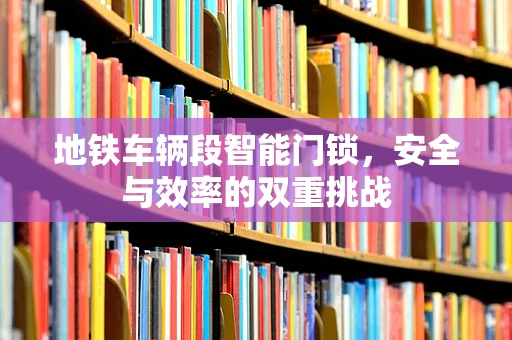 地铁车辆段智能门锁，安全与效率的双重挑战