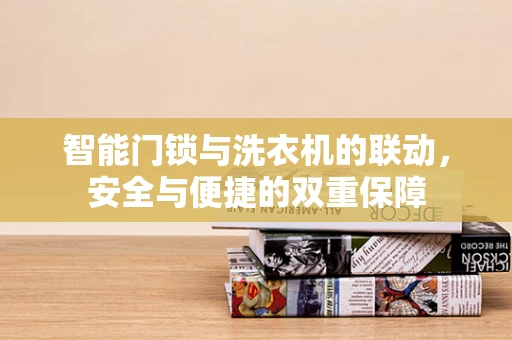 智能门锁与洗衣机的联动，安全与便捷的双重保障