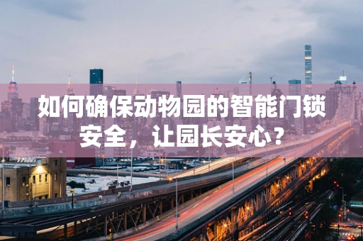 如何确保动物园的智能门锁安全，让园长安心？