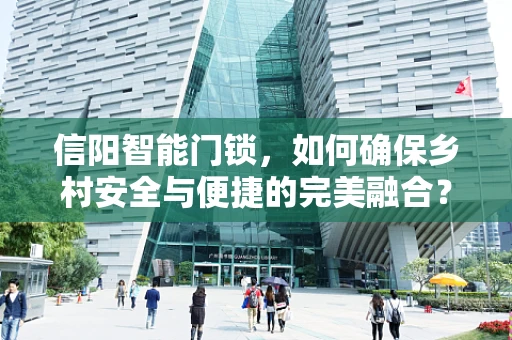 信阳智能门锁，如何确保乡村安全与便捷的完美融合？