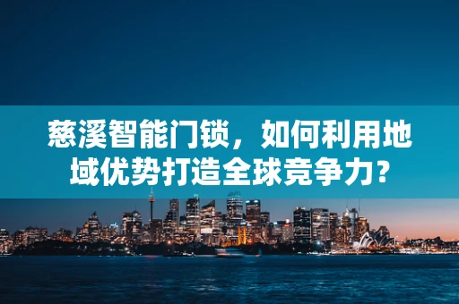 慈溪智能门锁，如何利用地域优势打造全球竞争力？