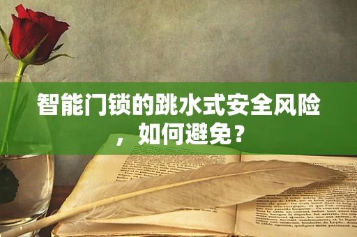 智能门锁的跳水式安全风险，如何避免？
