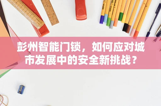 彭州智能门锁，如何应对城市发展中的安全新挑战？