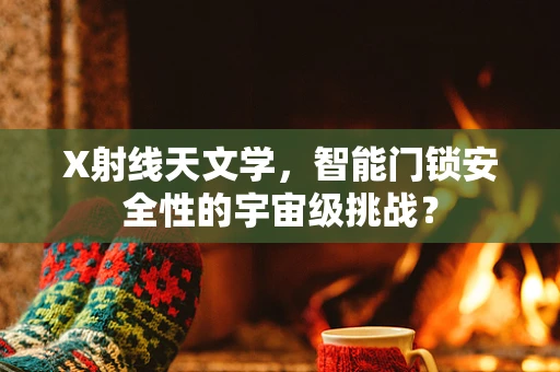 X射线天文学，智能门锁安全性的宇宙级挑战？