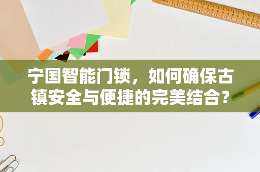 宁国智能门锁，如何确保古镇安全与便捷的完美结合？