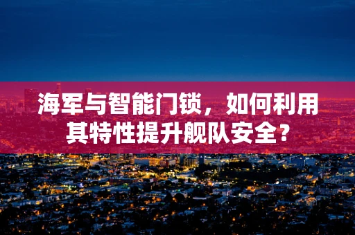 海军与智能门锁，如何利用其特性提升舰队安全？