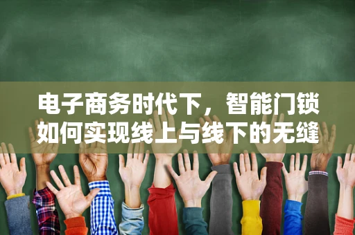 电子商务时代下，智能门锁如何实现线上与线下的无缝融合？