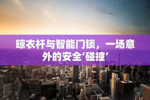 晾衣杆与智能门锁，一场意外的安全‘碰撞’