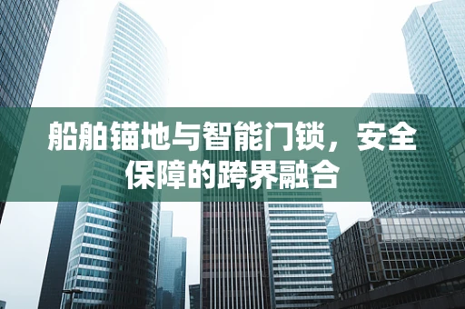 船舶锚地与智能门锁，安全保障的跨界融合