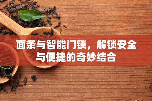 面条与智能门锁，解锁安全与便捷的奇妙结合