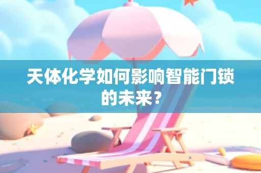 天体化学如何影响智能门锁的未来？