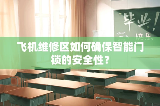 飞机维修区如何确保智能门锁的安全性？