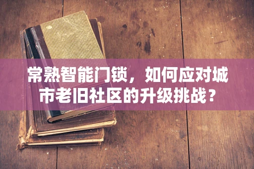 常熟智能门锁，如何应对城市老旧社区的升级挑战？