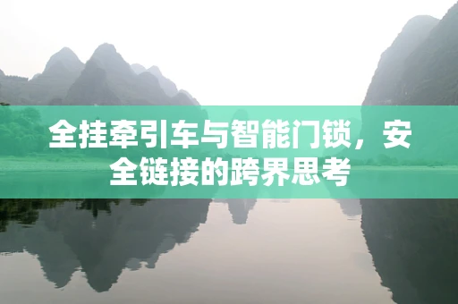 全挂牵引车与智能门锁，安全链接的跨界思考