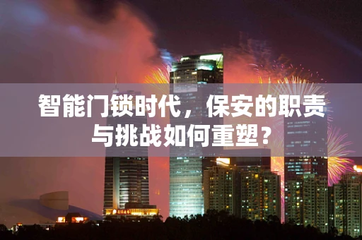 智能门锁时代，保安的职责与挑战如何重塑？