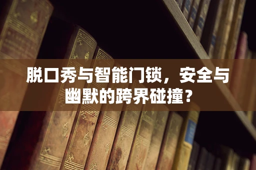 脱口秀与智能门锁，安全与幽默的跨界碰撞？