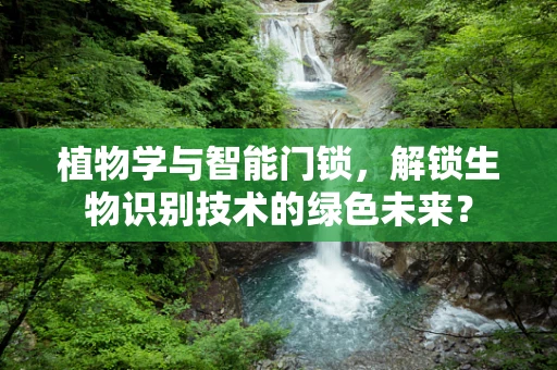 植物学与智能门锁，解锁生物识别技术的绿色未来？