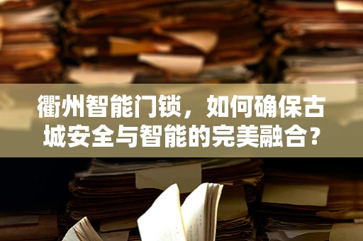 衢州智能门锁，如何确保古城安全与智能的完美融合？