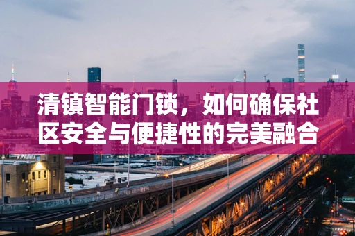 清镇智能门锁，如何确保社区安全与便捷性的完美融合？