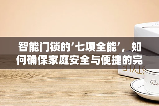 智能门锁的‘七项全能’，如何确保家庭安全与便捷的完美融合？
