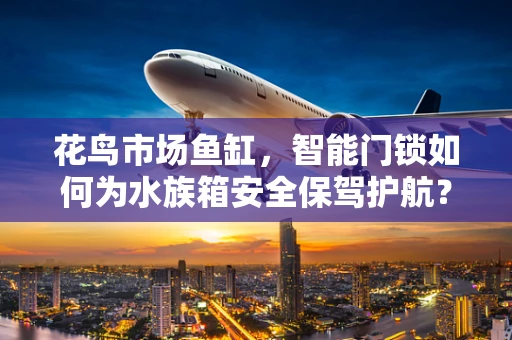 花鸟市场鱼缸，智能门锁如何为水族箱安全保驾护航？