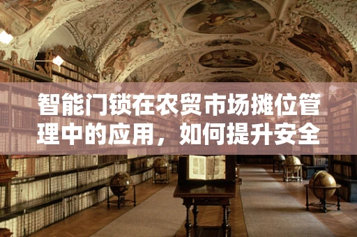智能门锁在农贸市场摊位管理中的应用，如何提升安全与效率？