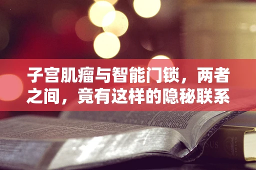 子宫肌瘤与智能门锁，两者之间，竟有这样的隐秘联系？
