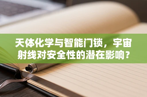 天体化学与智能门锁，宇宙射线对安全性的潜在影响？