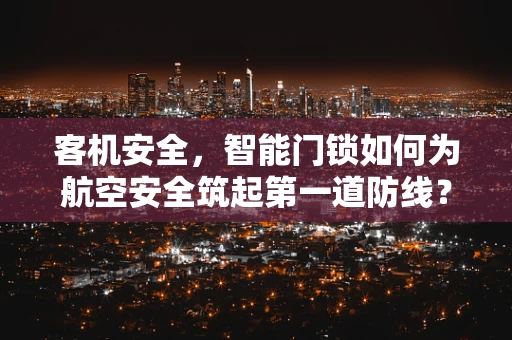 客机安全，智能门锁如何为航空安全筑起第一道防线？