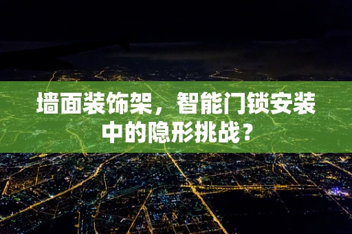 墙面装饰架，智能门锁安装中的隐形挑战？