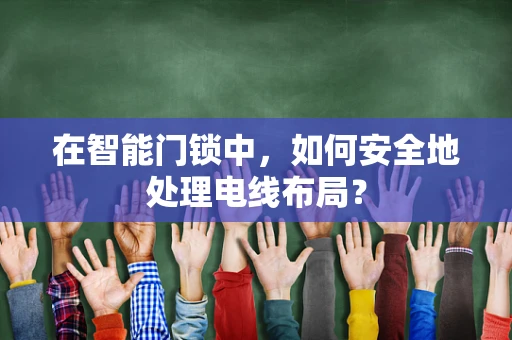 在智能门锁中，如何安全地处理电线布局？